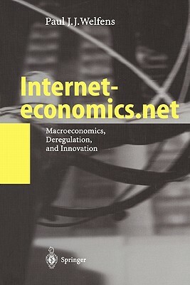 Interneteconomics.Net: Macroeconomics, Deregulation, and Innovation by Paul J. J. Welfens