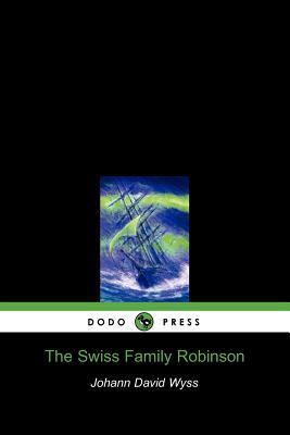 The Swiss Family Robinson (Dodo Press) by Johann David Wyss, David Wyss Johann David Wyss