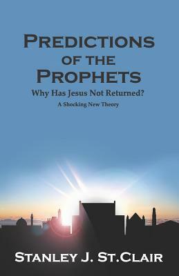 Predictions of the Prophets: Why Has Jesus Not Returned? by Stanley J. St Clair