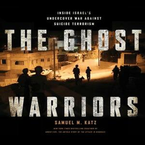The Ghost Warriors: Inside Israe's Undercover War Against Suicide Terrorism by Samuel M. Katz