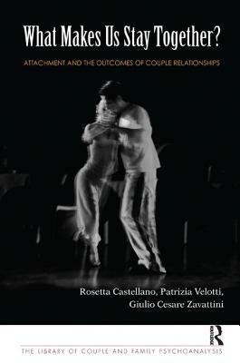 What Makes Us Stay Together?: Attachment and the Outcomes of Couple Relationships by Patrizia Velotti, Giulio Cesare Zavattini, Rosetta Castellano