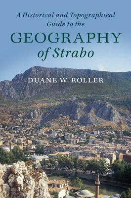 A Historical and Topographical Guide to the Geography of Strabo by Duane W. Roller