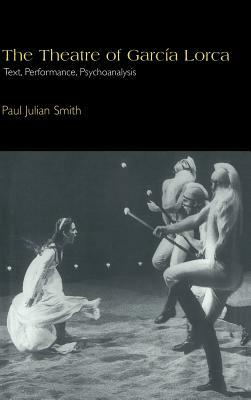 The Theatre of García Lorca: Text, Performance, Psychoanalysis by Paul Julian Smith
