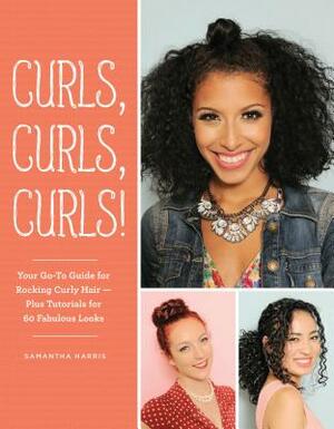 Curls, Curls, Curls: Your Go-To Guide for Rocking Curly Hair - Plus Tutorials for 60 Fabulous Looks by Samantha Harris