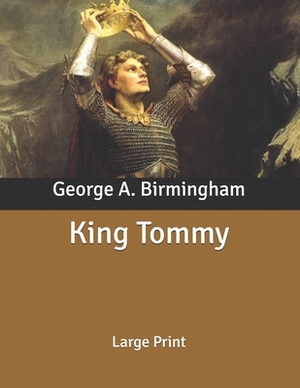 King Tommy: Large Print by George A. Birmingham
