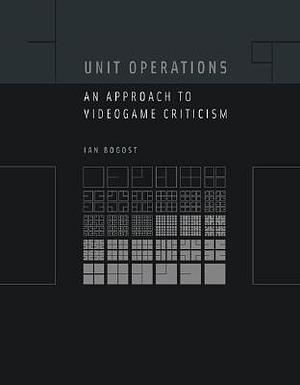 Unit Operations: An Appoach to Videogame Criticism by Ian Bogost, Ian Bogost