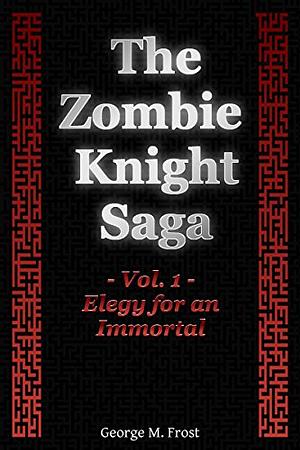 The Zombie Knight Saga - Volume One: Elegy for an Immortal by George M. Frost