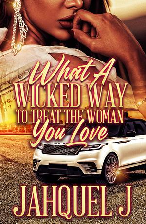 What A Wicked Way To Treat The Woman You Love by Jahquel J., Jahquel J., Joseph Editorial Services