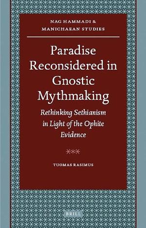 Paradise Reconsidered in Gnostic Mythmaking: Rethinking Sethianism in Light of the Ophite Evidence by Tuomas Rasimus