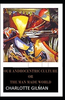 Our Androcentric Culture Or The Man-Made World Illustrated by Charlotte Gilman