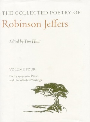 The Collected Poetry of Robinson Jeffers: Volume Four: Poetry 1903-1920, Prose, and Unpublished Writings by Robinson Jeffers, Tim Hunt