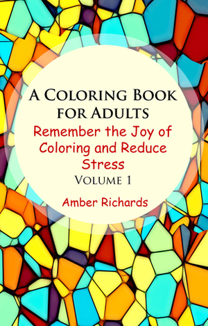 A Coloring Book for Adults: Remember the Joy of Coloring and Reduce Stress (Volume 1) by Amber Richards