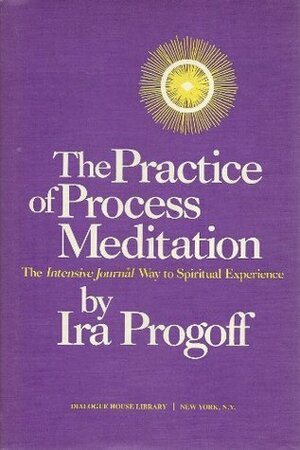 Practice of Process Meditation: Intensive Journal Way to Spiritual Experience by Ira Progoff