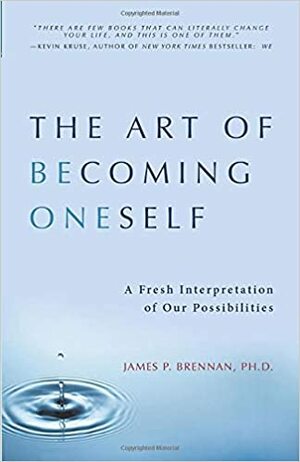 The Art of Becoming Oneself: A Fresh Interpretation of Our Possibilities by James P. Brennan