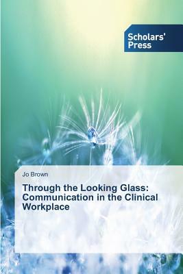 Through the Looking Glass: Communication in the Clinical Workplace by Jo Brown