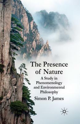 The Presence of Nature: A Study in Phenomenology and Environmental Philosophy by S. James