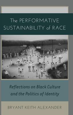 The Performative Sustainability of Race; Reflections on Black Culture and the Politics of Identity by Bryant Keith Alexander
