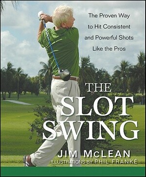The Slot Swing: The Proven Way to Hit Consistent and Powerful Shots Like the Pros by Jim McLean