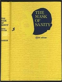 The Mask of Sanity: An Attempt to Clarify Some Issues About the So Called Psychopathic Personality by Hervey M. Cleckley