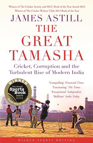 The Great Tamasha: Cricket, Corruption and the Turbulent Rise of Modern India by James Astill