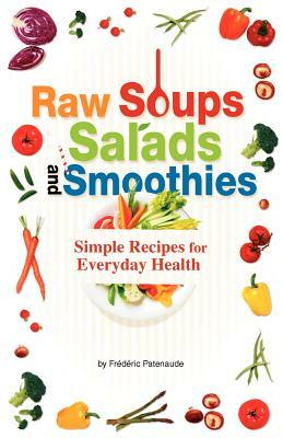 Raw Soups, Salads and Smoothies: Simple Raw Food Recipes for Every Day Health by Frederic Patenaude