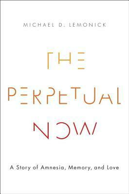 The Perpetual Now: A Story of Amnesia, Memory, and Love by Michael D. Lemonick