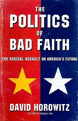 The Politics of Bad Faith: The Radical Assault on America's Future by David Horowitz