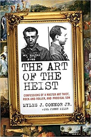 The Art of the Heist: Confessions of a Master Art Thief, Rock-and-Roller, and Prodigal Son by Jenny Siler, Myles J. Connor