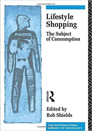 Lifestyle Shopping: The Subject of Consumption by Rob Shields