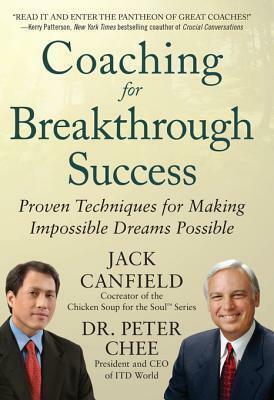 Coaching for Breakthrough Success: Proven Techniques for Making Impossible Dreams Possible: Proven Techniques for Making the Impossible Dreams Possible by Peter Chee, Jack Canfield