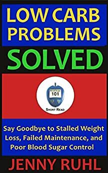 Low Carb Problems Solved: Say Goodbye to Stalled Weight Loss, Failed Maintenance, and Poor Blood Sugar Control by Jenny Ruhl