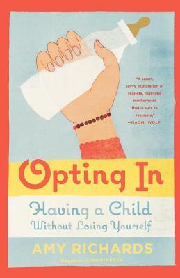 Opting in: Having a Child Without Losing Yourself by Amy Richards