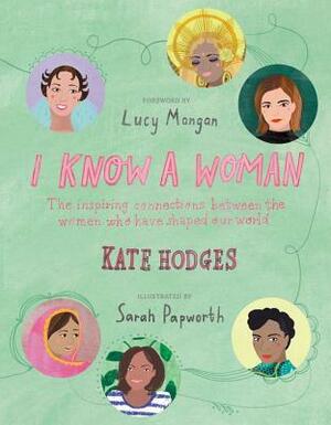 I Know a Woman: The Inspiring Connections Between the Women Who Have Shaped Our World by Kate Hodges