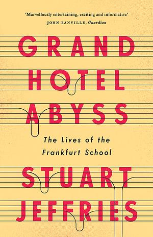 Grand Hotel Abyss: The Lives of the Frankfurt School by Stuart Jeffries