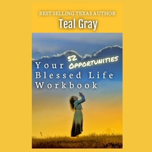 Your Blessed Life Workbook: 52 Opportunities by Teal Gray