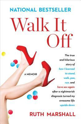 Walk It Off: The True and Hilarious Story of How I Learned to Stand, Walk, Pee, Run, and Have Sex Again After a Nightmarish Diagnos by Ruth Marshall