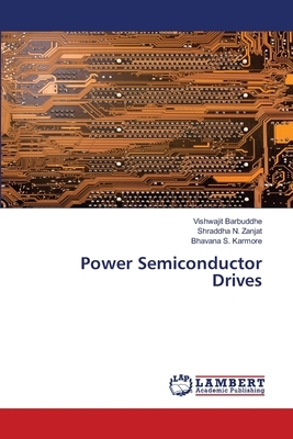 Power Semiconductor Drives by Vishwajit Barbuddhe, Bhavana S. Karmore, Shraddha N. Zanjat