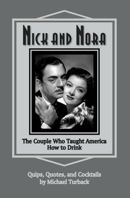 Nick and Nora: The Couple Who Taught America How to Drink by Michael Turback