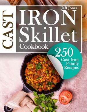 Cast Iron Skillet Cookbook: 250 Cast Iron Family Recipes by Jeff Jones