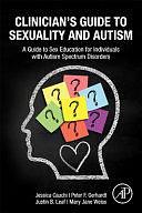 Clinician's Guide to Sexuality and Autism: A Guide to Sex Education for Individuals with Autism Spectrum Disorders by Mary Jane Weiss, Justin B Leaf, Jessica Cauchi, Peter Gerhardt