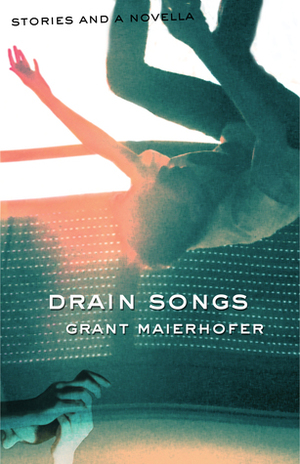 Drain Songs: Stories and a Novella by Grant Maierhofer
