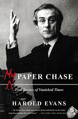 My Paper Chase: True Stories of Vanished Times by Harold Evans