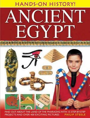 Hands-On History! Ancient Egypt: Find Out about the Land of the Pharaohs, with 15 Step-By-Step Projects and Over 400 Exciting Pictures by Philip Steele