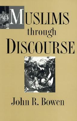 Muslims Through Discourse: Religion and Ritual in Gayo Society by John R. Bowen