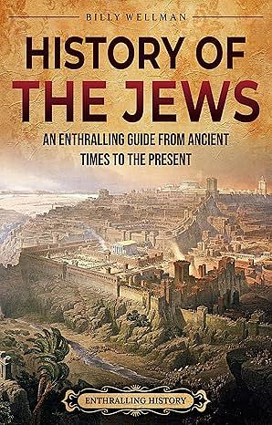 History of the Jews: An Enthralling Guide from Ancient Times to the Present by Billy Wellman