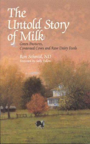 The Untold Story of Milk: Green Pastures, Contented Cows and Raw Dairy Products by Ron Schmid, Sally Fallon Morell