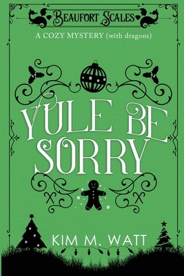 Yule Be Sorry: A Christmas Cozy Mystery (With Dragons) by Kim M. Watt