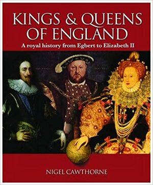 The Kings And Queens Of England: A Royal History From Egbert To Elizabeth Ii by Nigel Cawthorne