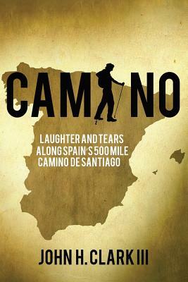 Camino: Laughter and Tears along Spain's 500-mile Camino De Santiago by John H. Clark