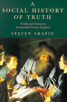 A Social History of Truth: Civility and Science in Seventeenth-Century England by Steven Shapin